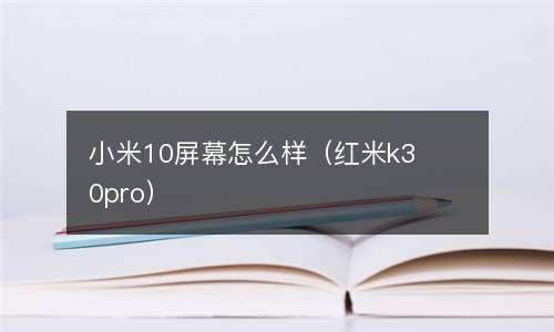 小米10屏幕怎么样(红米k30pro) 小米10屏幕怎么样(红米k30pro)